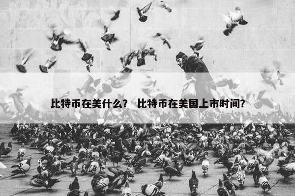 比特币在美什么？ 比特币在美国上市时间？
