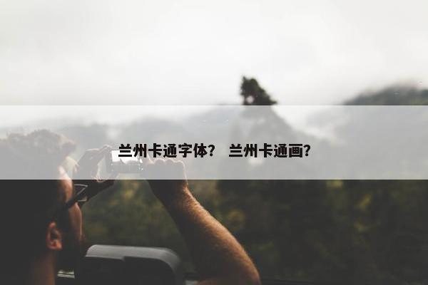 兰州卡通字体？ 兰州卡通画？