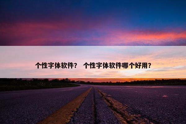 个性字体软件？ 个性字体软件哪个好用？