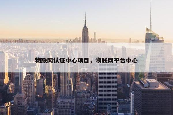 物联网认证中心项目，物联网平台中心