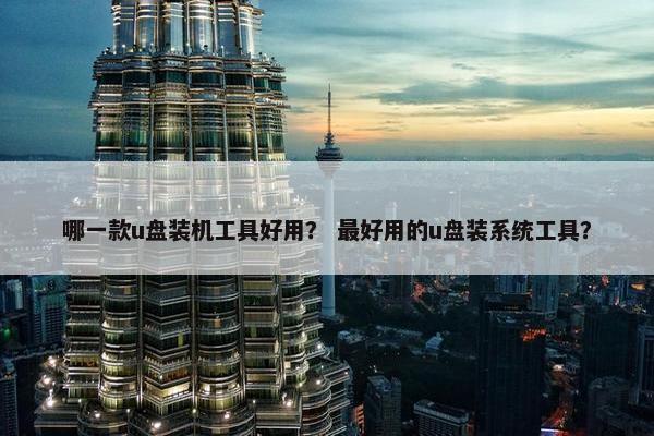 哪一款u盘装机工具好用？ 最好用的u盘装系统工具？