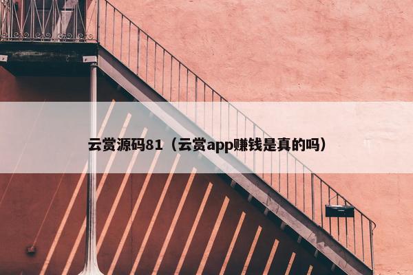 云赏源码81（云赏app赚钱是真的吗）