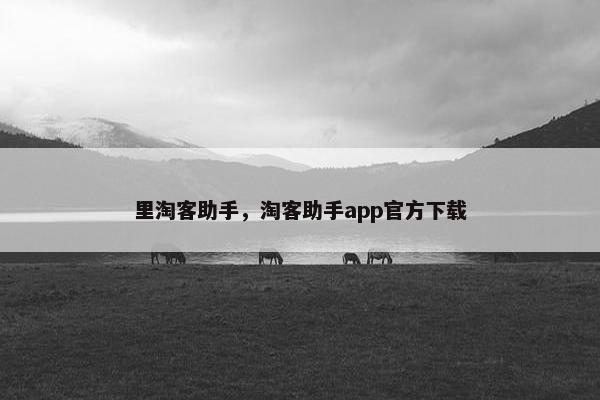 里淘客助手，淘客助手app官方下载