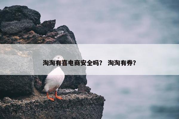 淘淘有喜电商安全吗？ 淘淘有券？