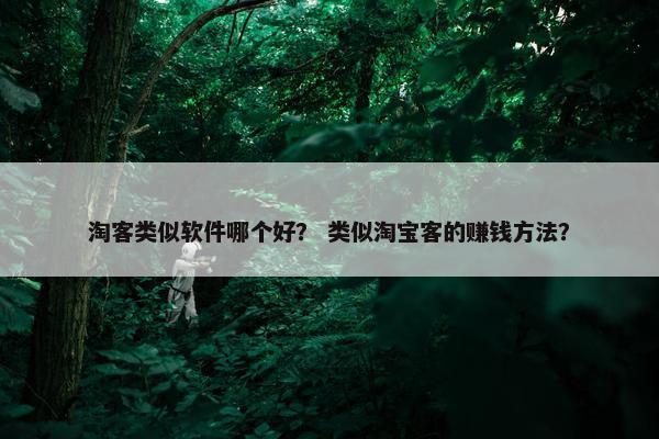 淘客类似软件哪个好？ 类似淘宝客的赚钱方法？