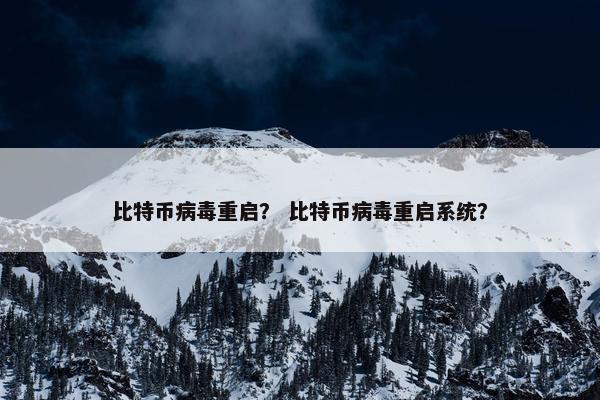 比特币病毒重启？ 比特币病毒重启系统？