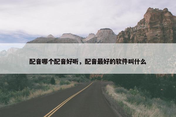 配音哪个配音好听，配音最好的软件叫什么