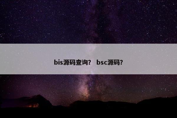 bis源码查询？ bsc源码？