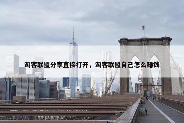 淘客联盟分享直接打开，淘客联盟自己怎么赚钱