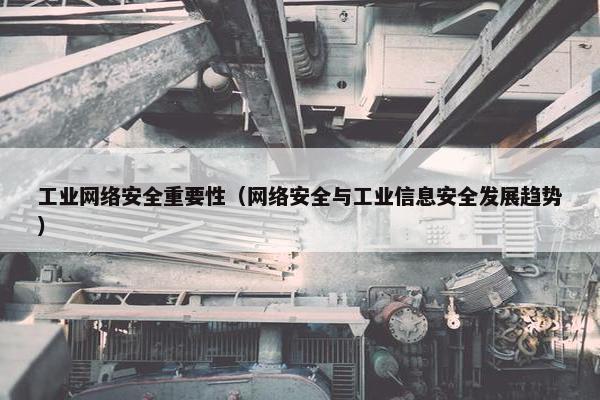 工业网络安全重要性（网络安全与工业信息安全发展趋势）