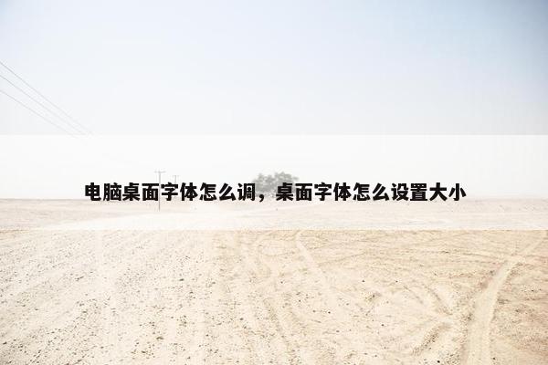 电脑桌面字体怎么调，桌面字体怎么设置大小
