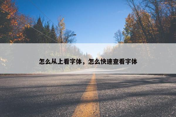 怎么从上看字体，怎么快速查看字体