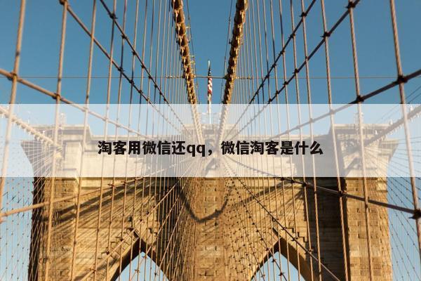 淘客用微信还qq，微信淘客是什么