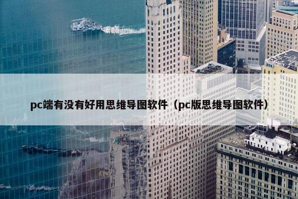 pc端有没有好用思维导图软件（pc版思维导图软件）