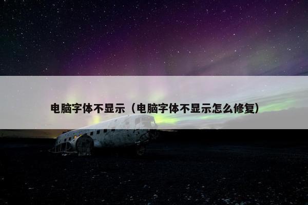 电脑字体不显示（电脑字体不显示怎么修复）