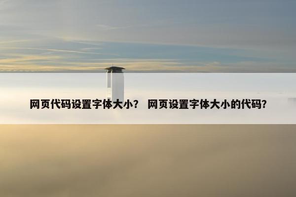 网页代码设置字体大小？ 网页设置字体大小的代码？