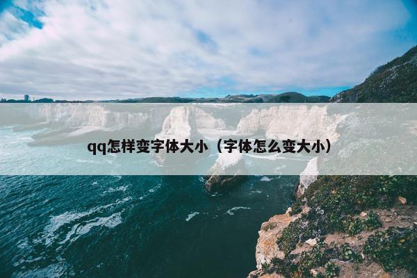 qq怎样变字体大小（字体怎么变大小）