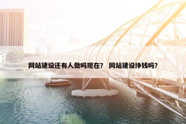 网站建设还有人做吗现在？ 网站建设挣钱吗？