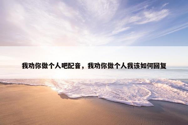 我劝你做个人吧配音，我劝你做个人我该如何回复