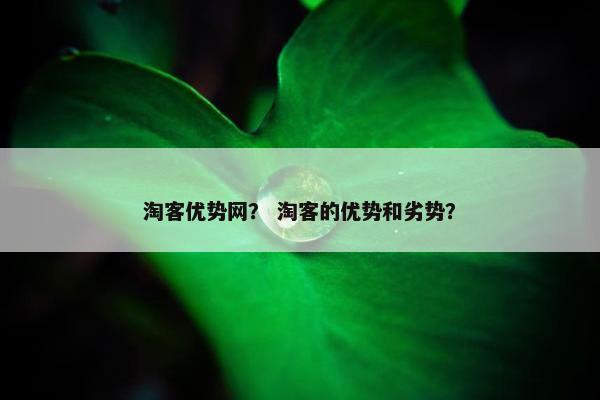 淘客优势网？ 淘客的优势和劣势？