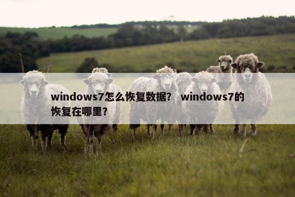 windows7怎么恢复数据？ windows7的恢复在哪里？