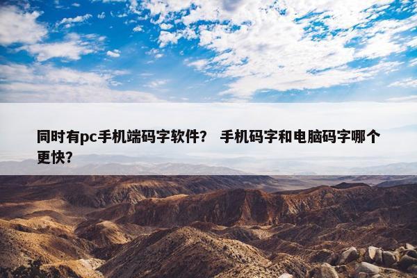 同时有pc手机端码字软件？ 手机码字和电脑码字哪个更快？