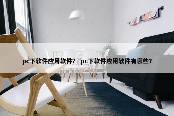 pc下软件应用软件？ pc下软件应用软件有哪些？