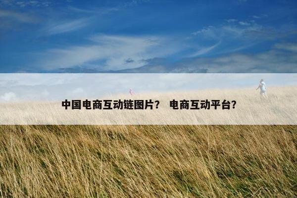 中国电商互动链图片？ 电商互动平台？