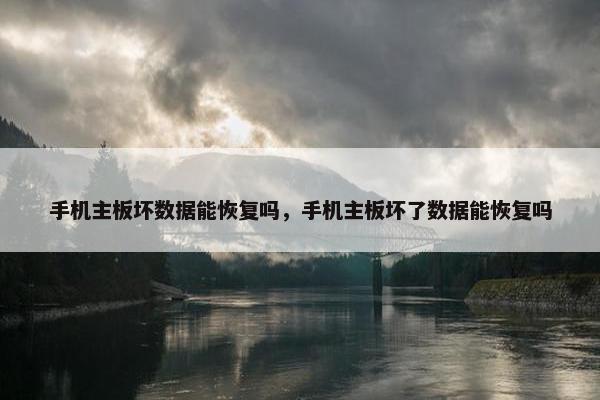 手机主板坏数据能恢复吗，手机主板坏了数据能恢复吗