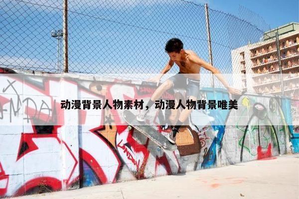 动漫背景人物素材，动漫人物背景唯美