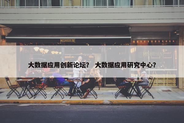 大数据应用创新论坛？ 大数据应用研究中心？