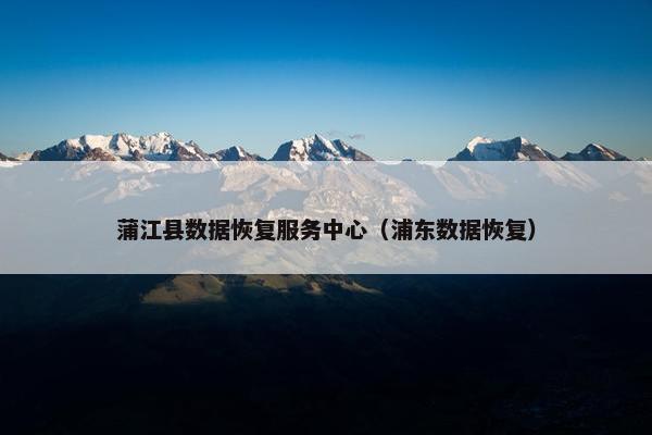 蒲江县数据恢复服务中心(浦东数据恢复) 蒲江县数据恢复服务中心(浦东数据恢复)