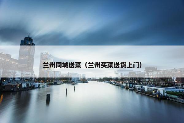 兰州同城送菜（兰州买菜送货上门）