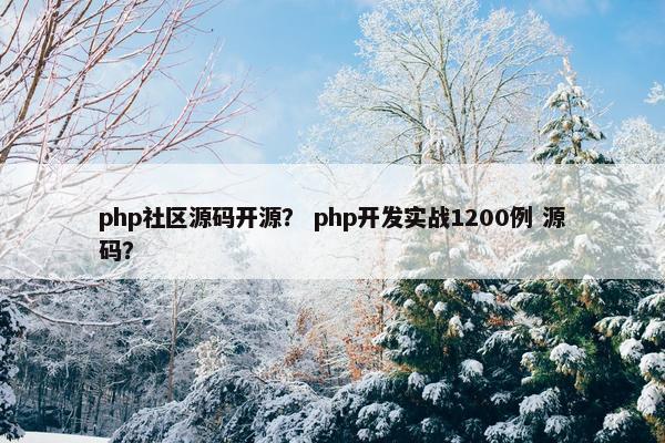 php社区源码开源？ php开发实战1200例 源码？
