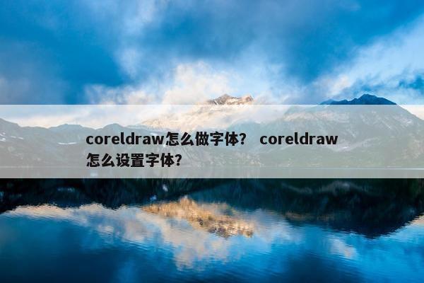 coreldraw怎么做字体？ coreldraw怎么设置字体？