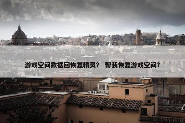 游戏空间数据回恢复精灵？ 帮我恢复游戏空间？