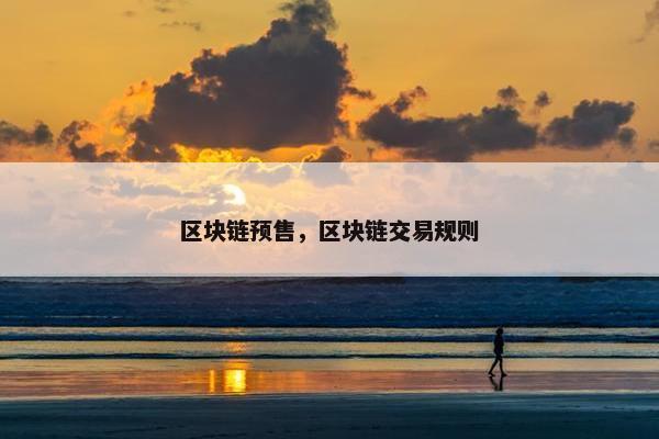 区块链预售，区块链交易规则