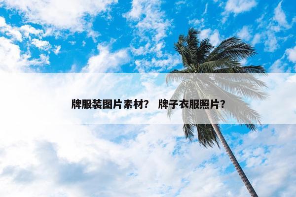 牌服装图片素材？ 牌子衣服照片？