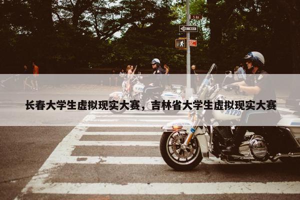 长春大学生虚拟现实大赛，吉林省大学生虚拟现实大赛