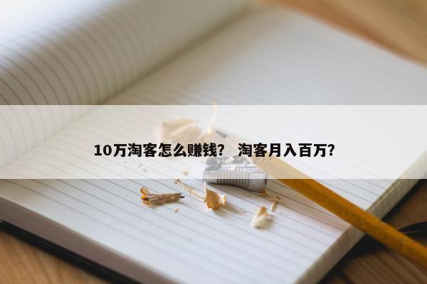 10万淘客怎么赚钱？ 淘客月入百万？
