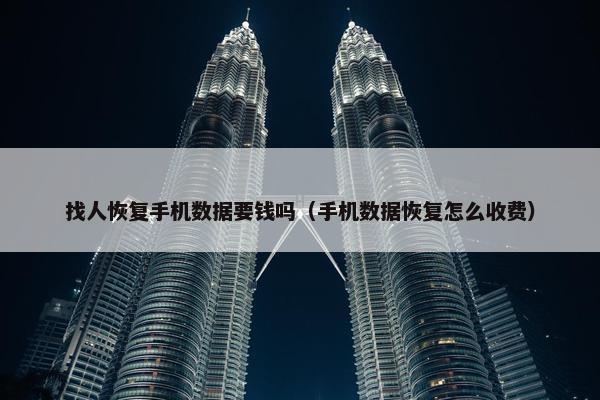 找人恢复手机数据要钱吗（手机数据恢复怎么收费）