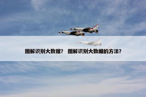 图解识别大数据？ 图解识别大数据的方法？