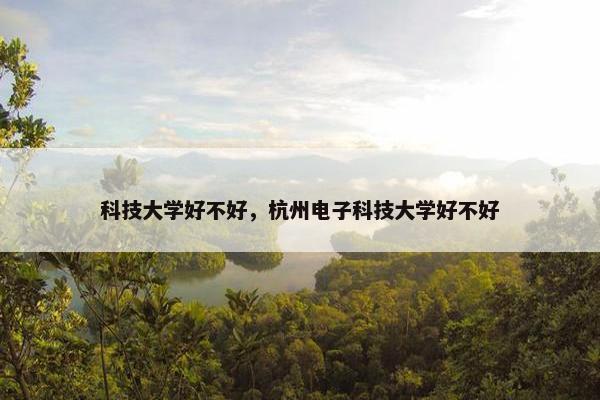 科技大学好不好，杭州电子科技大学好不好