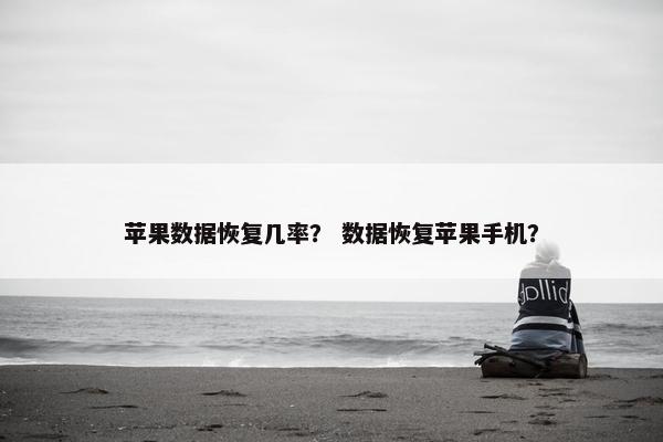 苹果数据恢复几率？ 数据恢复苹果手机？