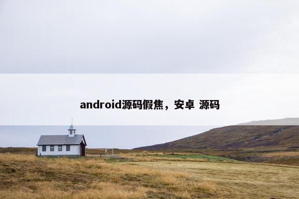 android源码假焦，安卓 源码