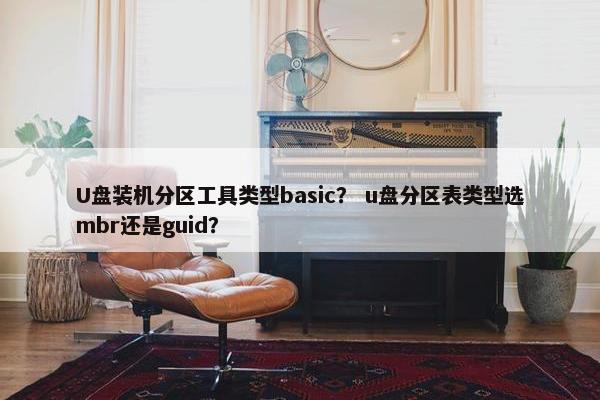 U盘装机分区工具类型basic？ u盘分区表类型选mbr还是guid？