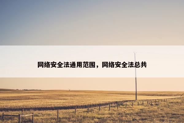 网络安全法通用范围，网络安全法总共