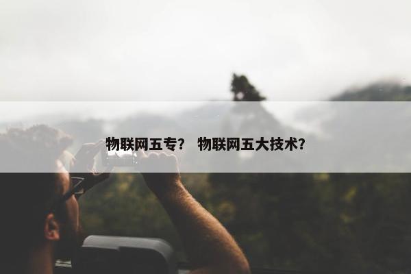 物联网五专？ 物联网五大技术？