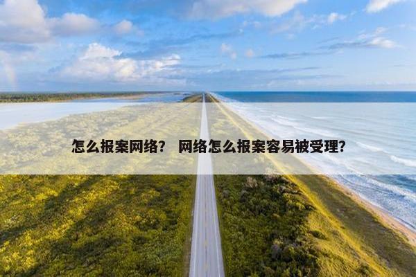 怎么报案网络？ 网络怎么报案容易被受理？