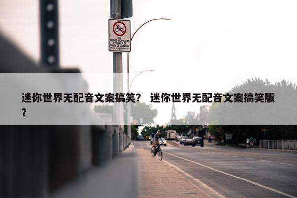 迷你世界无配音文案搞笑？ 迷你世界无配音文案搞笑版？